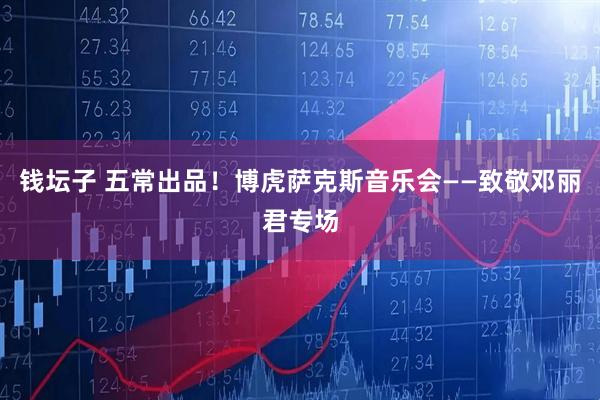 钱坛子 五常出品！博虎萨克斯音乐会——致敬邓丽君专场