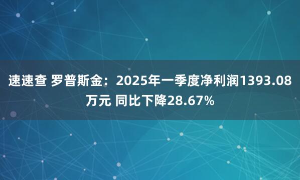 速速查 罗普斯金：2025年一季度净利润1393.08万元 同比下降28.67%